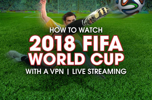 How to watch 2018 FIFA World Cup with a VPN | Live Streaming